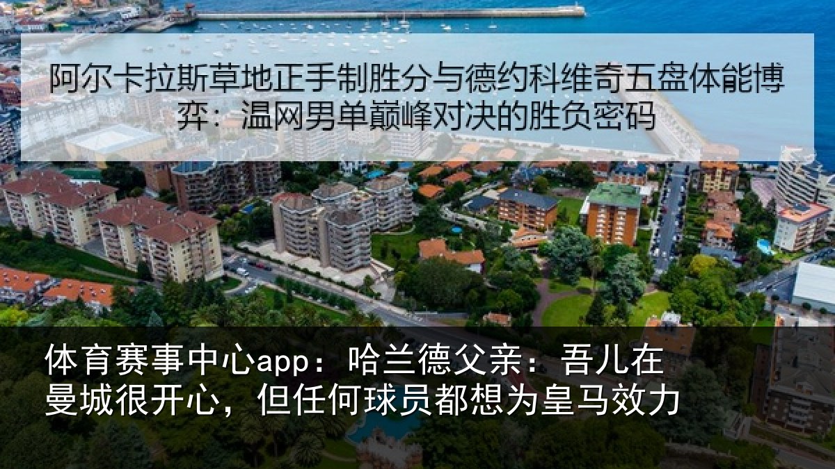 体育赛事中心app：哈兰德父亲：吾儿在曼城很开心，但任何球员都想为皇马效力