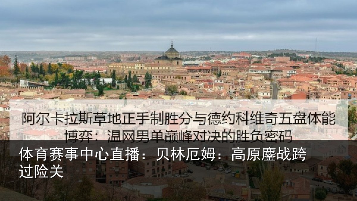 体育赛事中心直播：贝林厄姆：高原鏖战跨过险关